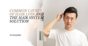 Aremyhair Singapore blog image - Common Causes of Hair Loss and the Hair System Solution