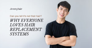 Aremyhair Blog - Can you tell it's not their hair? Why everyone loves hair replacement systems